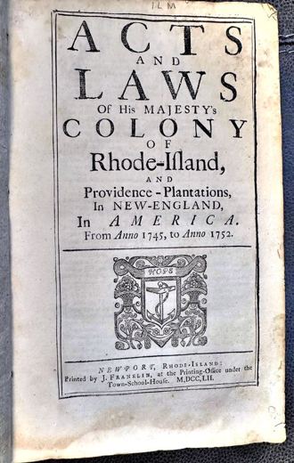 Acts and Laws of His Majesty's Colony of Rhode-Island, and Providence-Plantations, in New-England, in America. From Anno 1745, to Anno 1752